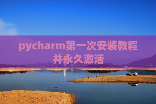 pycharm第一次安装教程并永久激活